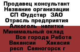 Продавец-консультант › Название организации ­ СП Фудстар, ЗАО › Отрасль предприятия ­ Алкоголь, напитки › Минимальный оклад ­ 15 000 - Все города Работа » Вакансии   . Хакасия респ.,Саяногорск г.